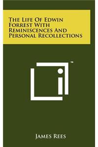 The Life of Edwin Forrest with Reminiscences and Personal Recollections