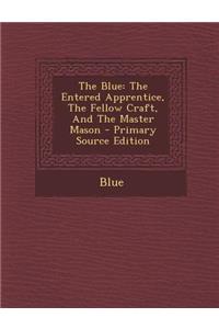 The Blue: The Entered Apprentice, the Fellow Craft, and the Master Mason - Primary Source Edition