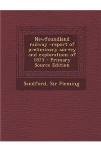 Newfoundland Railway -Report of Preliminary Survey and Explorations of 1875