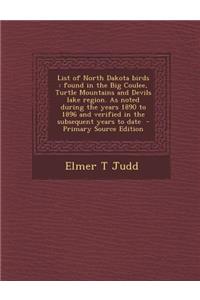 List of North Dakota Birds: Found in the Big Coulee, Turtle Mountains and Devils Lake Region. as Noted During the Years 1890 to 1896 and Verified in the Subsequent Years to Date