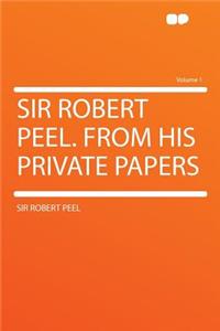 Sir Robert Peel. from His Private Papers Volume 1