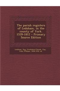 The Parish Registers of Ledsham, in the County of York. 1539-1812