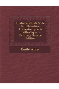 Histoire Illustree de La Litterature Francaise, Precis Methodique - Primary Source Edition
