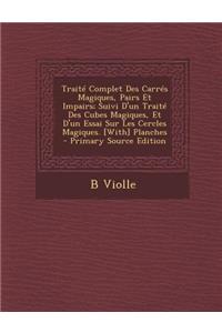 Traite Complet Des Carres Magiques, Pairs Et Impairs; Suivi D'Un Traite Des Cubes Magiques, Et D'Un Essai Sur Les Cercles Magiques. [With] Planches