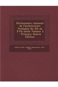 Dictionnaire Raisonne de L'Architecture Francaise Du XIE Au Xvie Siecle Volume 3