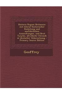 Historia Regum Britannie: Mit Literar-Historischer Einleitung Und Ausfuhrlichen Anmerkungen, Und Brut Tysylio, Altwalsche Chronik in Deutscher Uebersetzung