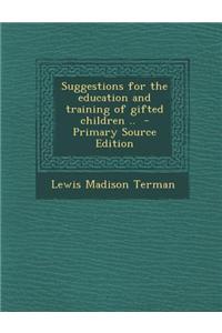 Suggestions for the Education and Training of Gifted Children .. - Primary Source Edition