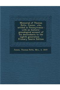 Memorial of Thomas Potts, Junior, Who Settled in Pennsylvania: With an Historic-Genealogical Account of His Descendants to the Eighth Generation - Pri