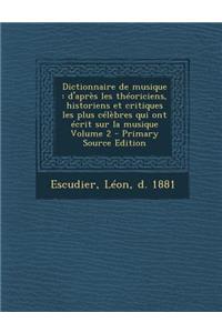 Dictionnaire de Musique: D'Apres Les Theoriciens, Historiens Et Critiques Les Plus Celebres Qui Ont Ecrit Sur La Musique Volume 2