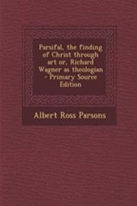 Parsifal, the Finding of Christ Through Art Or, Richard Wagner as Theologian