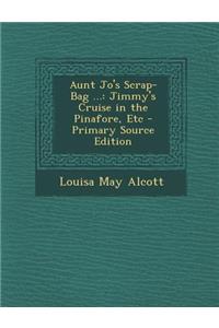 Aunt Jo's Scrap-Bag ...: Jimmy's Cruise in the Pinafore, Etc - Primary Source Edition