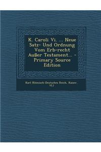 K. Caroli VI. ... Neue Satz- Und Ordnung Vom Erb-Recht Ausser Testament... - Primary Source Edition