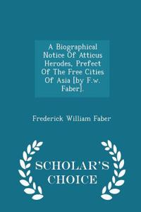 A Biographical Notice of Atticus Herodes, Prefect of the Free Cities of Asia [By F.W. Faber]. - Scholar's Choice Edition
