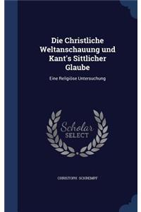 Die Christliche Weltanschauung und Kant's Sittlicher Glaube