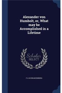 Alexander von Humbolt, or, What may be Accomplished in a Lifetime