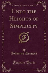 Unto the Heights of Simplicity (Classic Reprint)