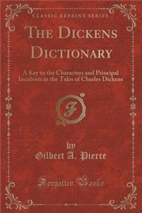 The Dickens Dictionary: A Key to the Characters and Principal Incidents in the Tales of Charles Dickens (Classic Reprint)