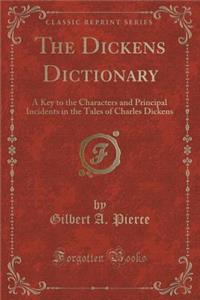 The Dickens Dictionary: A Key to the Characters and Principal Incidents in the Tales of Charles Dickens (Classic Reprint)