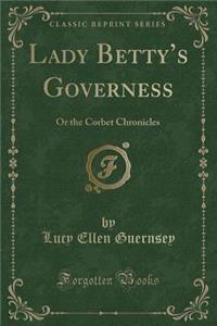 Lady Betty's Governess: Or the Corbet Chronicles (Classic Reprint)