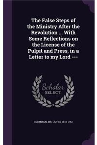 False Steps of the Ministry After the Revolution ... With Some Reflections on the License of the Pulpit and Press, in a Letter to my Lord ---