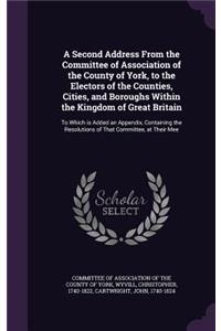 A Second Address from the Committee of Association of the County of York, to the Electors of the Counties, Cities, and Boroughs Within the Kingdom of Great Britain