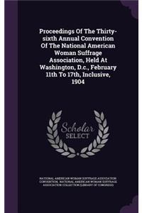 Proceedings Of The Thirty-sixth Annual Convention Of The National American Woman Suffrage Association, Held At Washington, D.c., February 11th To 17th, Inclusive, 1904