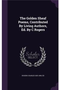 The Golden Sheaf Poems, Contributed By Living Authors, Ed. By C Rogers