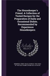 The Housekeeper's Friend. A Collection of Tested Recipes for the Preparation of Daily and Occasional Dishes. Recommended by Experience Housekeepers