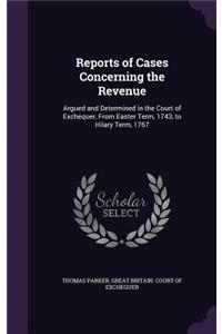 Reports of Cases Concerning the Revenue: Argued and Determined in the Court of Exchequer, from Easter Term, 1743, to Hilary Term, 1767