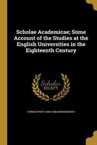 Scholae Academicae; Some Account of the Studies at the English Universities in the Eighteenth Century