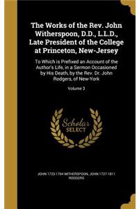 The Works of the Rev. John Witherspoon, D.D., L.L.D., Late President of the College at Princeton, New-Jersey