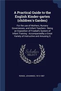 A Practical Guide to the English Kinder-garten (children's Garden)