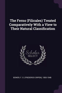 The Ferns (Filicales) Treated Comparatively With a View to Their Natural Classification