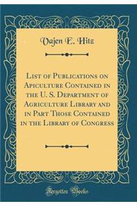 List of Publications on Apiculture Contained in the U. S. Department of Agriculture Library and in Part Those Contained in the Library of Congress (Classic Reprint)