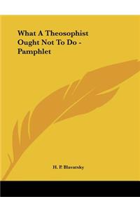 What A Theosophist Ought Not To Do - Pamphlet