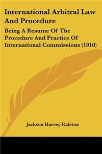 International Arbitral Law And Procedure: Being A Resume Of The Procedure And Practice Of International Commissions (1910)