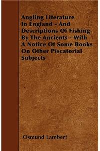 Angling Literature In England - And Descriptions Of Fishing By The Ancients - With A Notice Of Some Books On Other Piscatorial Subjects