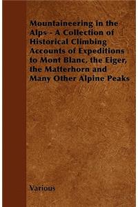 Mountaineering in the Alps - A Collection of Historical Climbing Accounts of Expeditions to Mont Blanc, the Eiger, the Matterhorn and Many Other Alpine Peaks