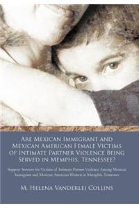 Are Mexican Immigrant and Mexican American Female Victims of Intimate Partner Violence Being Served in Memphis, Tennessee?: Support Services for Victims of Intimate Partner Violence Among Mexican Immigrant and Mexican American Women in Memphis, Tennessee
