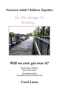 Fostered Adult Children Together, on the Bridge to Healing...Will We Ever Get Over It?