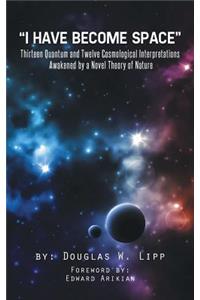 I Have Become Space: Thirteen Quantum and Twelve Cosmological Interpretations Awakened by a Novel Theory of Nature