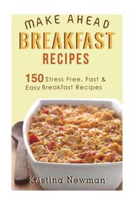 Breakfast Recipes: 150 Quick & Easy, Make Ahead, Breakfast & Brunch Recipes for Busy Families