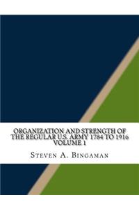 Organization and Strength of the Regular U.S. Army 1784 to 1916 Volume 1