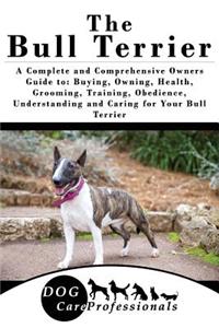 The Bull Terrier: A Complete and Comprehensive Owners Guide To: Buying, Owning, Health, Grooming, Training, Obedience, Understanding and Caring for Your Bull Terrier
