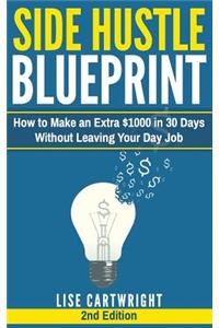 Side Hustle Blueprint (2nd Edition): How to Make an Extra $1000 in 30 Days Without Leaving Your Day Job!