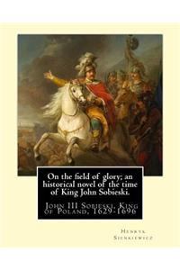 On the field of glory; an historical novel of the time of King John Sobieski.