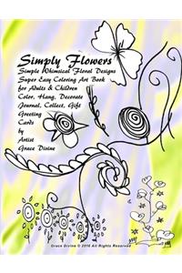 Simply Flowers Simple Whimsical Floral Designs Super Easy Coloring Art Book for Adults & Children Color, Hang, Decorate Journal, Collect, Gift Greeting Cards by Artist Grace Divine