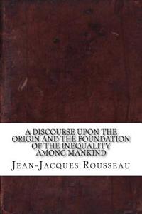 A Discourse Upon the Origin and the Foundation of the Inequality Among Mankind
