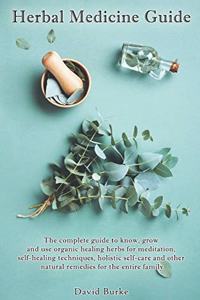 Herbal Medicine Guide: The complete guide to know, grow and use organic healing herbs for meditation, self-healing techniques, holistic self-care and other natural remedie