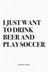 I Just Want To Drink Beer And Play Soccer